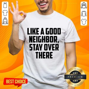 Like A Good Neighbor Stay Over There Shirt