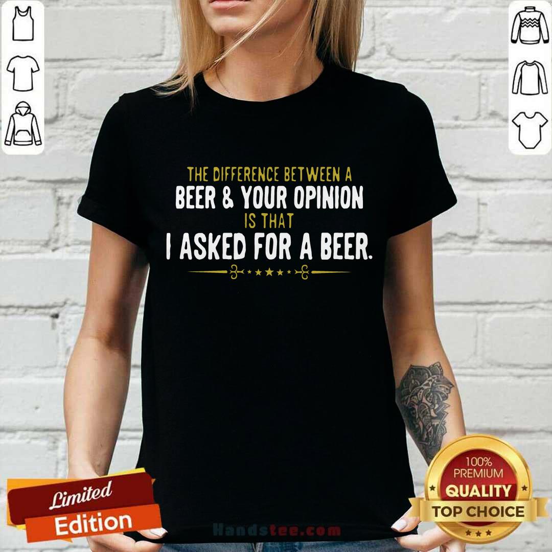 Beer Your Opinion I Asked For A Beer Shirt