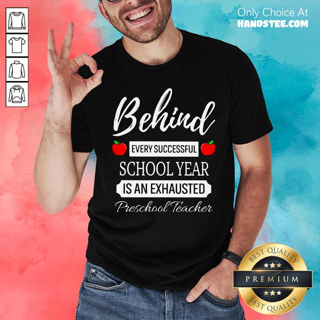 Behind Every Successful School Year Is An Exhausted Preschool Teacher Shirt