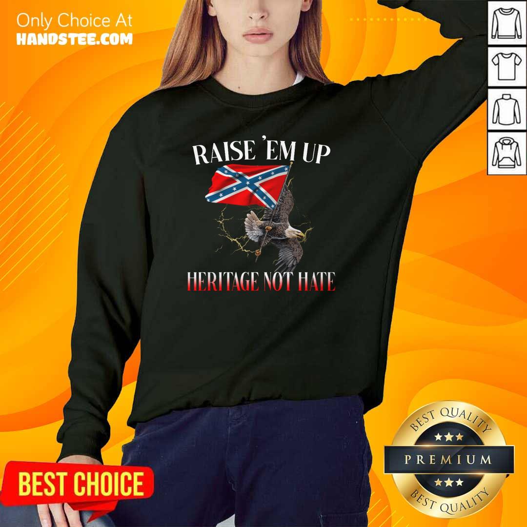 Eagle Raise Em Up Heritage Not Hate Shirt
