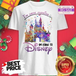 The Funny I’m Done Nursing I’m Going To Disney Colors Shirt
