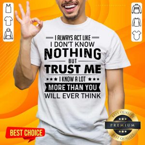 I Always Act Like I Don't Know Shirt