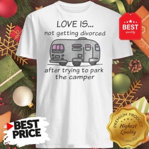Funny Love Is Not Getting Divorced After Trying To Park The Camper Version Shirt