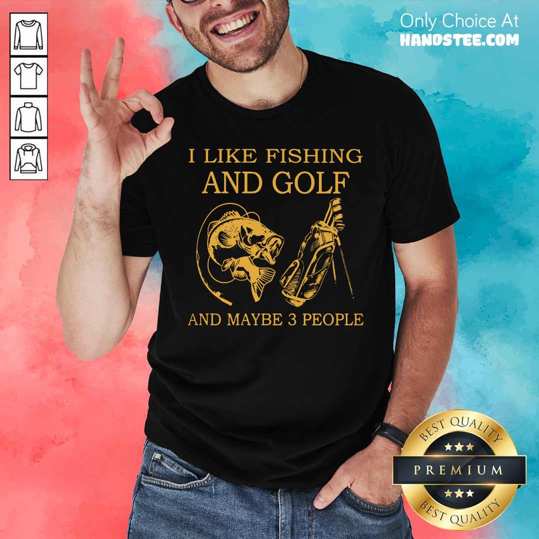 Hot I Like Fishing And Golf And Maybe 3 People Shirt