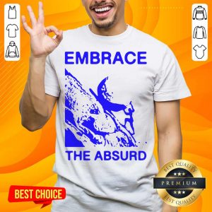 Embrace The Absurd Shirt