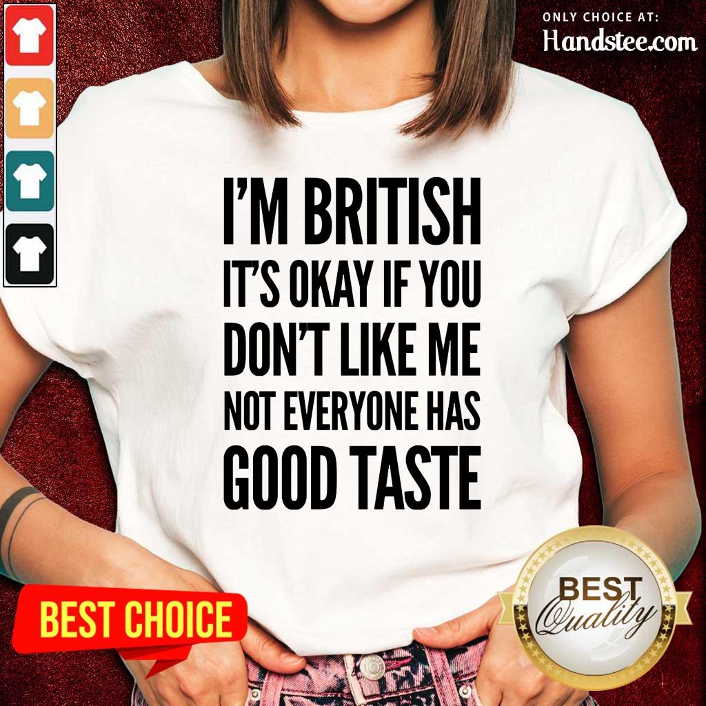 I'm British It's Okay If You Don't Like Me Not Everyone Has Good Taste Shirt