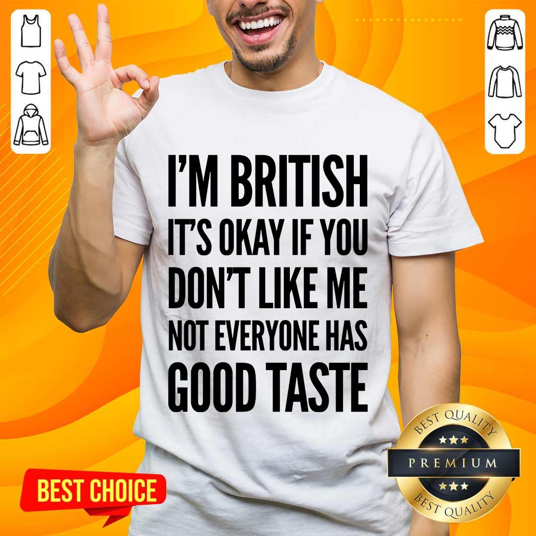 I'm British It's Okay If You Don't Like Me Not Everyone Has Good Taste Shirt