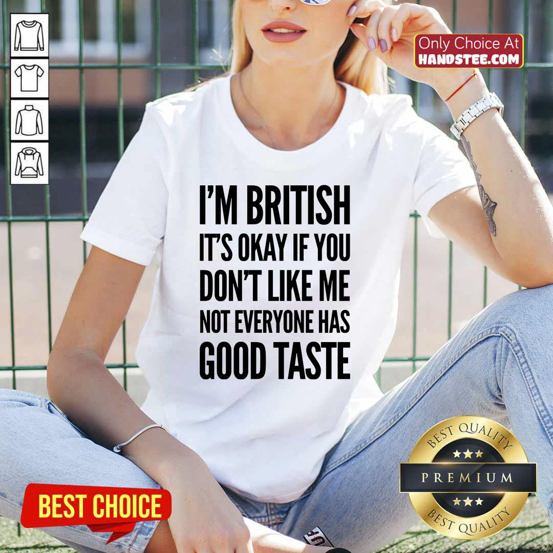 I'm British It's Okay If You Don't Like Me Not Everyone Has Good Taste Shirt