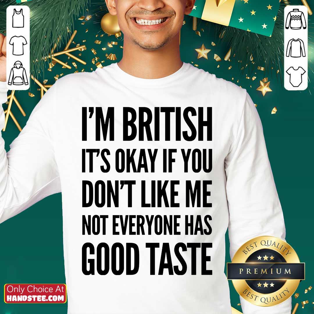 I'm British It's Okay If You Don't Like Me Not Everyone Has Good Taste Shirt