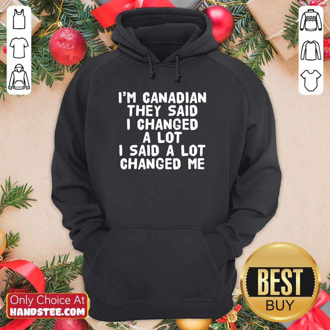 I'm Canadian They Said I Changed A Lot Said A Lot Changed Me Shirt