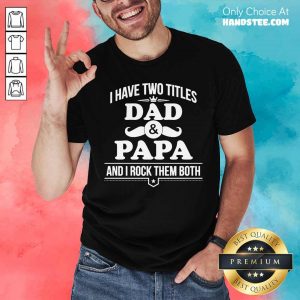 Top I Have Two Titles Dad And Papa And I Rock Them Both Shirt