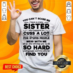You Can’t Scare Me I Have A Crazy Sister Cuss A Lot For Stupid People Mess With Me So Hard Find You Shirt