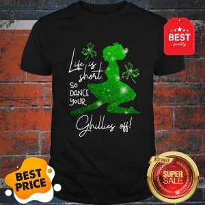 Life Is Short So Dance Your Ghillies Off St. Patrick’s Day Shirt