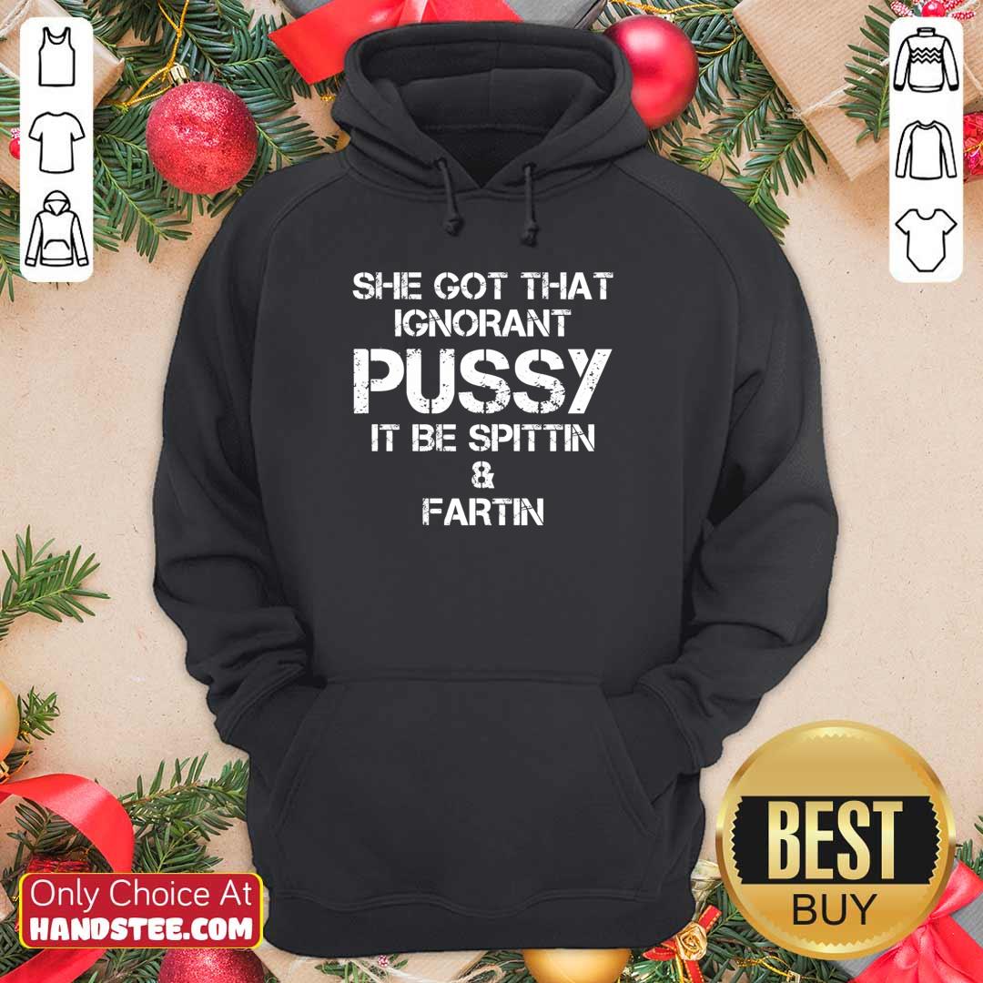 She Got That Ignorant Pussy It Be Spittin And Fartin Shirt