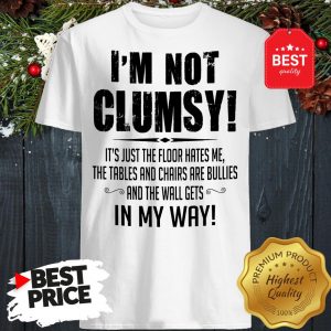 Hot I’m Not Clumsy In My Way Shirt