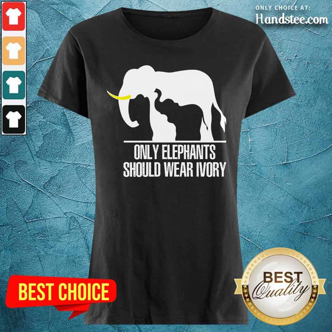 Top Only Elephants Should Wear Ivory Shirt