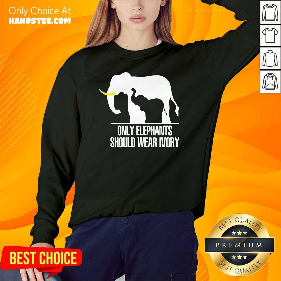 Top Only Elephants Should Wear Ivory Shirt