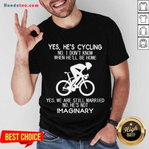 Top Yes He’s Cycling No I Don’t Know When He’ll Be Home Yes We Are Still Married No He’s Not Imaginary Shirt