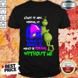 The Grinch Admit It Now Working At Taco Bell Would Be Boring Withhout Me Shirt