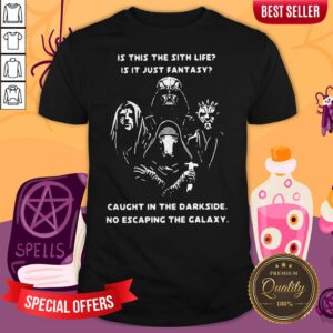 Is This The Sith Life Is It Just Fantasy Caught In The Darkside No Escaping The Galaxy Shirt