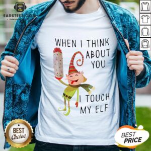 Hot When I Think About You I Touch My ELF Shirt