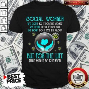 Good Social Worker We Don'T Do It For The Money We Don'T Do It To Get Paid We Don'T It For The Glory But For The Life That Might Be Changed Shirt