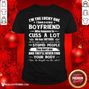 So I’m The Lucky One I Have A Crazy Boyfriend Who Cuss And Has Tattoo Hurt Me Never Find Your Body Shirt