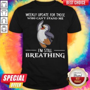 Penguin Weekly Update For Those Who Can’t Stand Me I’m Still Breathing Shirt