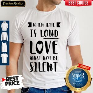 Top When Have Is Loud Love Must Not Be Silent Shirt