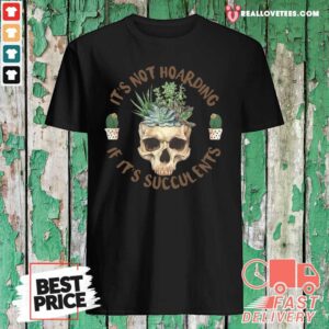 Pretty Skull It’s Not Hoarding If It’s Succulents Shirt