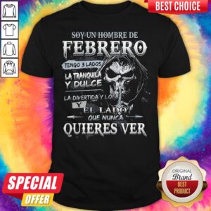 Soy Un Hombre De Febrero Tengo 3 Lados La Tranquila Y Dulce La Divertiday Loca El Lado Que Nunca Quieres Ver Shirt