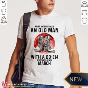 Never Underestimate An Old Man With A Dd214 Who Was Born In March Shirt