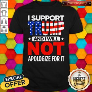 Top I Support Trump And I Will Not Apologize For It Shirt
