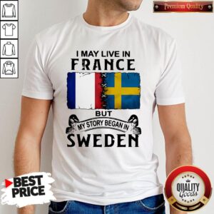 Pretty I May Live In France But My Story Began In Sweden Shirt