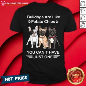 Vip Bulldogs Are Like Potato Chips You Can’t Have Just One Shirt