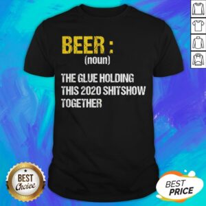 Beer Noun The Glue Holding This 2020 Shitshow Together Shirt