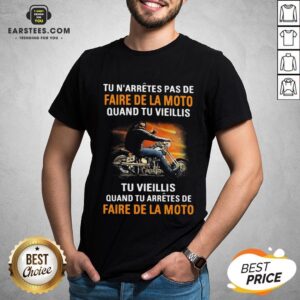 Tu N’arretes Pas De Faire De La Moto Quand Tu Vieillis Tu Vieilli Quand Tu Arretes De Fare De La Moto Shirt