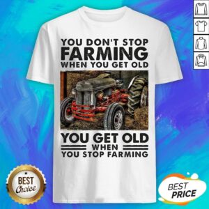 You Don't Stop Farming When You Get Old You Get Old When You Stop Farming Line Shirt