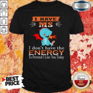 Baby Dragon I Have Ms I Don't Have The Energy To Pretend I Like You Today Shirt
