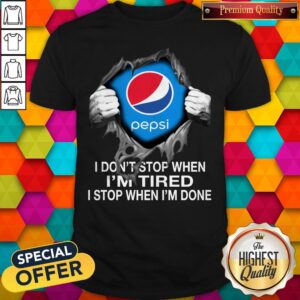 Nice Pepsi Inside Me I Don’t Stop When I’m Tired I Stop When I’m Done Shirt