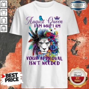 Official August Queen I Am Who I Am Your Approval Isn't Needed Lion Flower Shirt