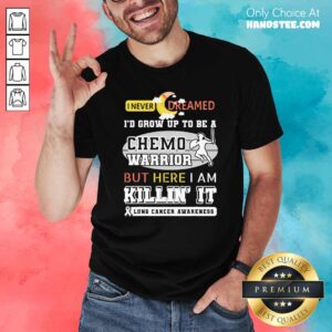 Dream Grow Up To Be A Chemo Warrior But Here I Am Killin It Lung Cancer Awareness Shirt