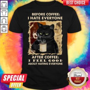 Cat Before Coffee I Hate Everyone After Coffee I Feel Good About Hating Everyone Shirt