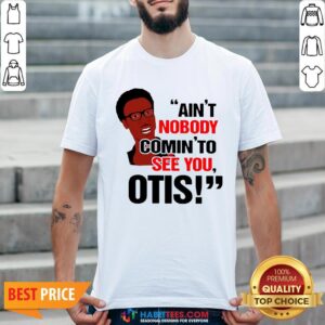 Ain’t Nobody Comin’ To See You Otis Shirt