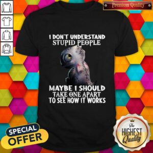 Baby Dragon Don't Understand Stupid People Maybe I Should Take One Apart To See How It Works Shirt