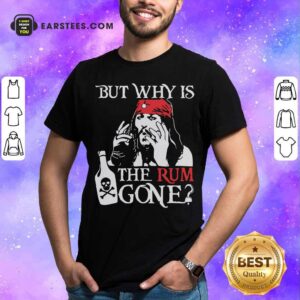 Official Jack Sparrow But Why Is The Rum Gone Shirt