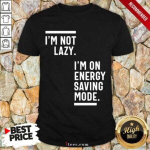 I Am Not Lazy I Am On Energy Saving Mode Shirt