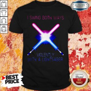 Pretty I Swing Both Ways Violently With A Lightsaber Shirt
