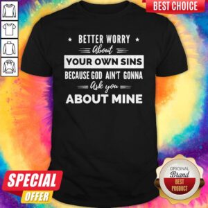 Funny Better Worry About Your Own Sins Because God Ain’t Gonna Ask You About Mine T-Shirt
