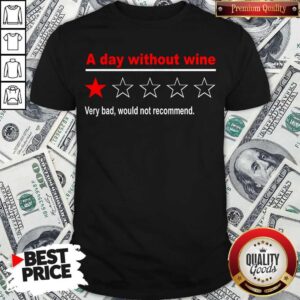 Pretty A Day Without Wine Very Bad Would Not Recommend Shirt
